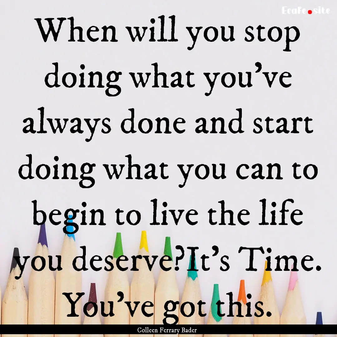 When will you stop doing what you’ve always.... : Quote by Colleen Ferrary Bader