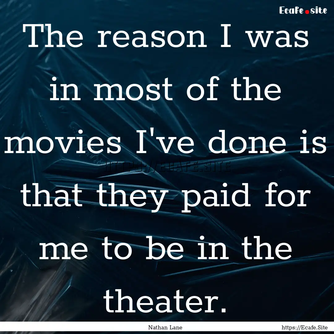 The reason I was in most of the movies I've.... : Quote by Nathan Lane