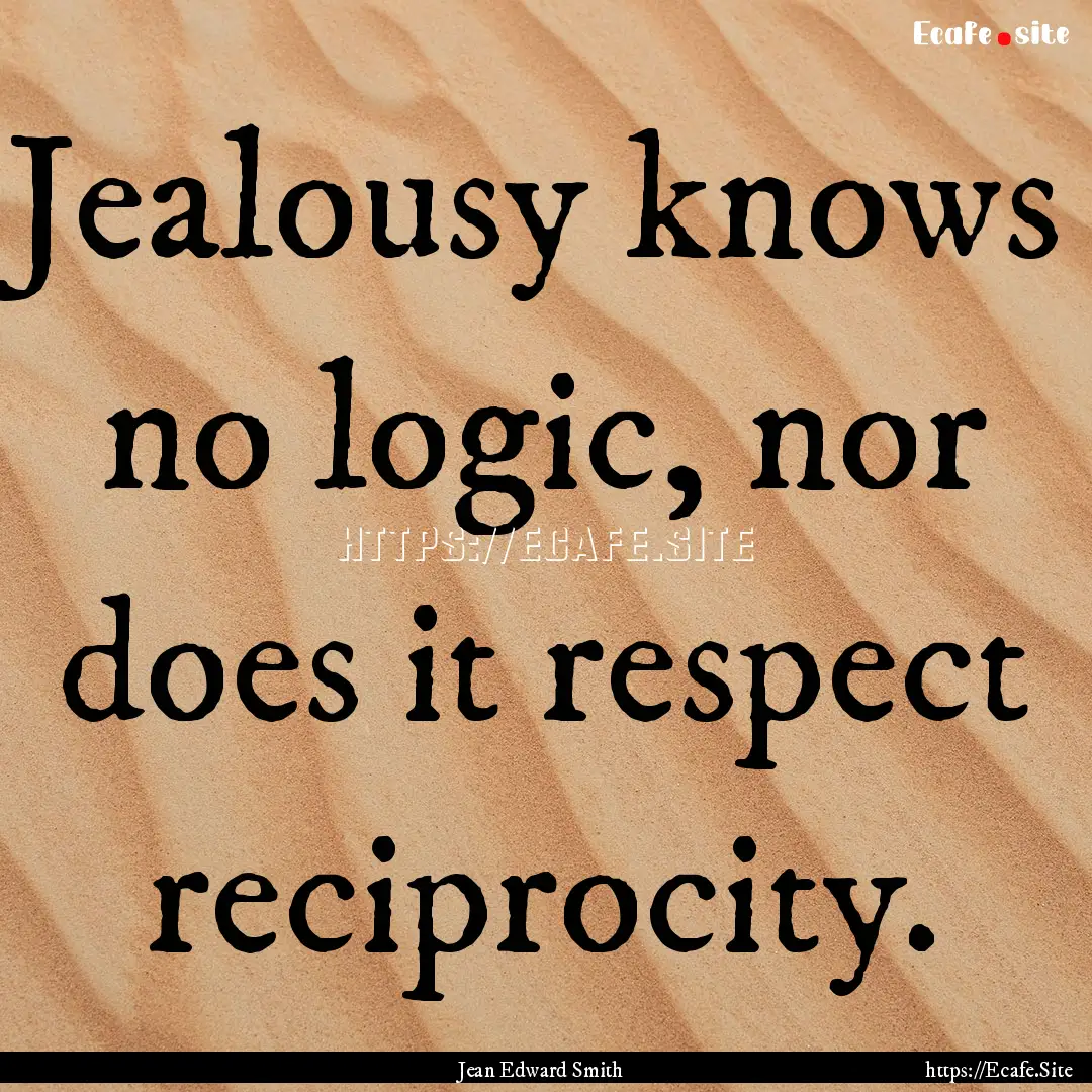 Jealousy knows no logic, nor does it respect.... : Quote by Jean Edward Smith