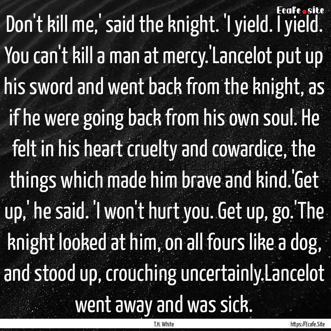 Don't kill me,' said the knight. 'I yield..... : Quote by T.H. White