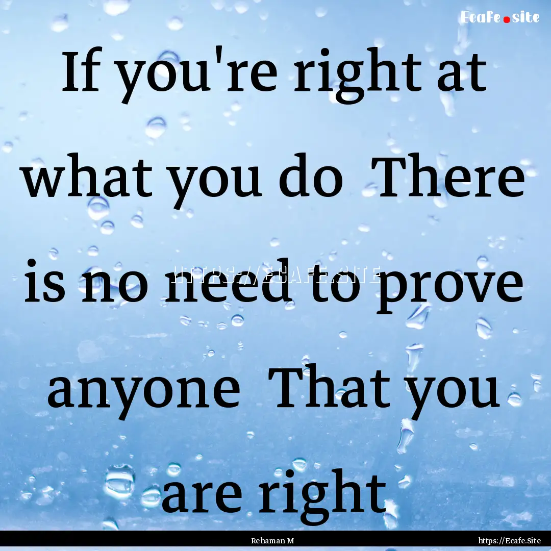 If you're right at what you do There is.... : Quote by Rehaman M