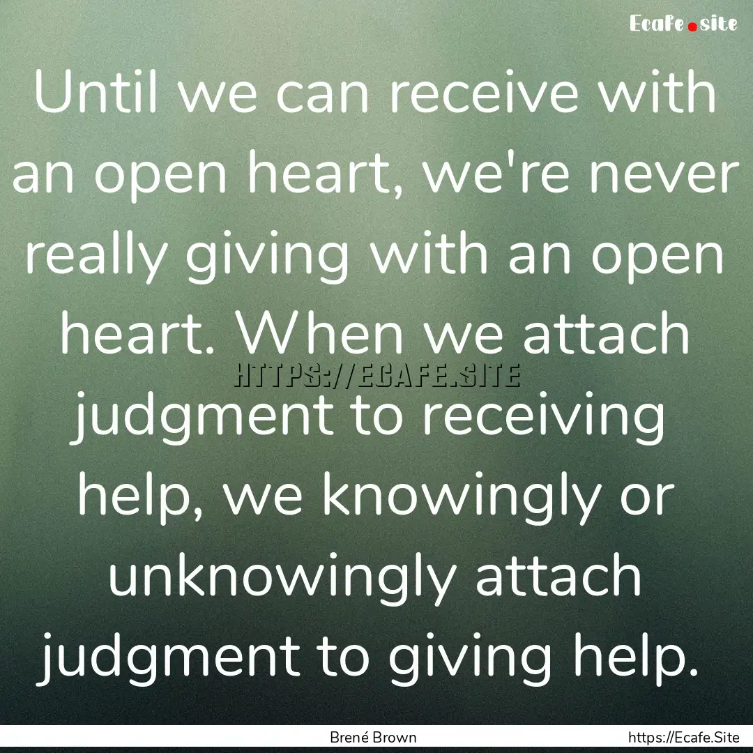 Until we can receive with an open heart,.... : Quote by Brené Brown