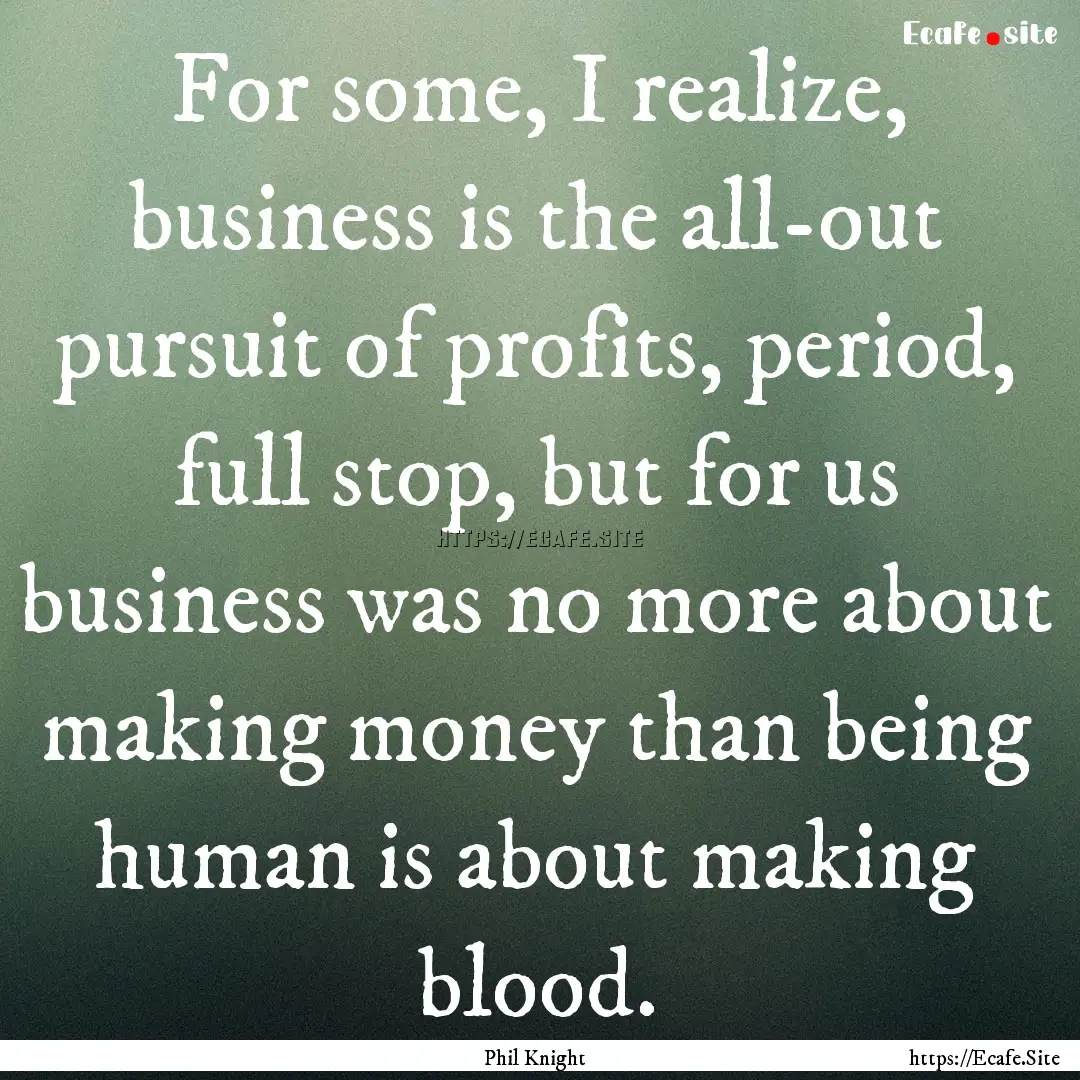 For some, I realize, business is the all-out.... : Quote by Phil Knight