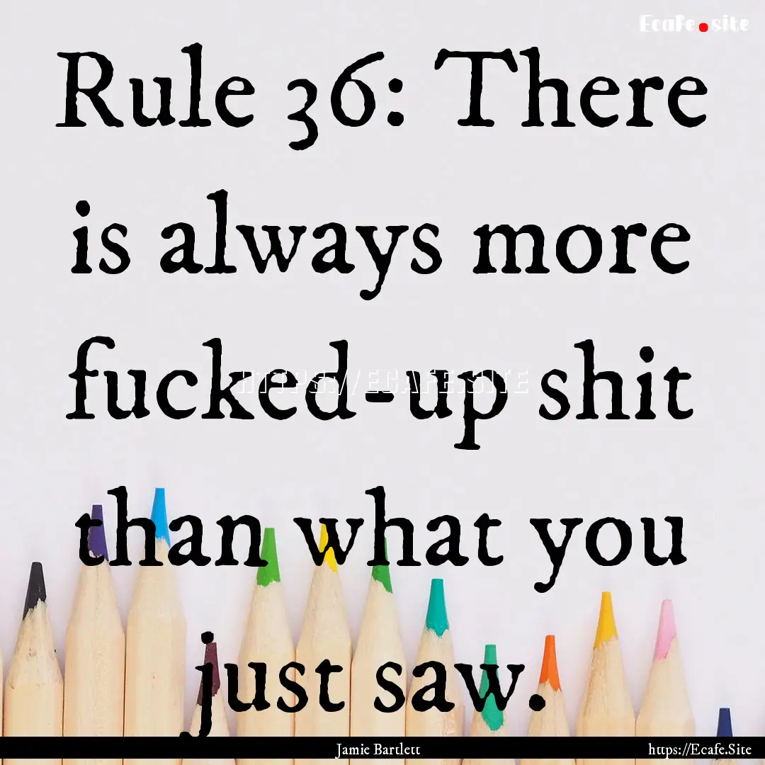 Rule 36: There is always more fucked-up shit.... : Quote by Jamie Bartlett