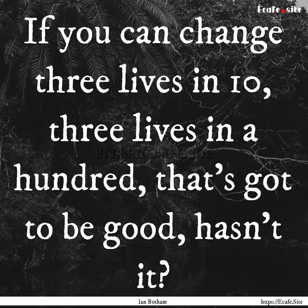 If you can change three lives in 10, three.... : Quote by Ian Botham