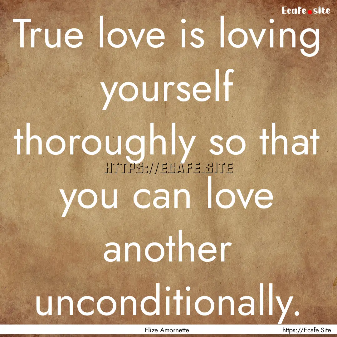 True love is loving yourself thoroughly so.... : Quote by Elize Amornette