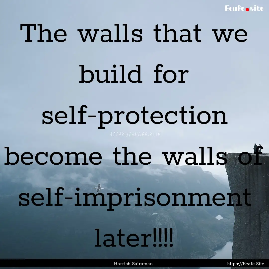 The walls that we build for self-protection.... : Quote by Harrish Sairaman