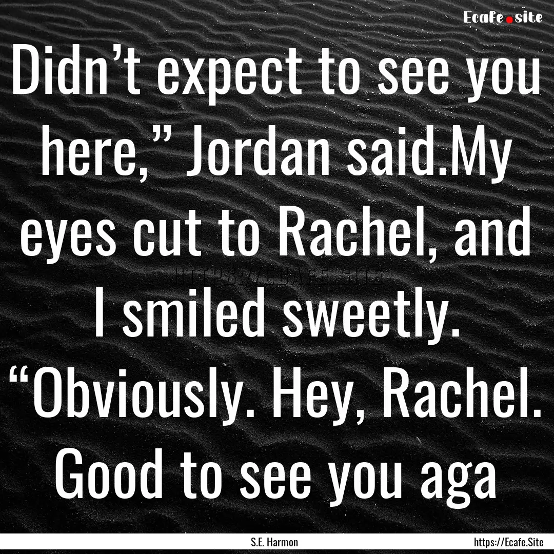 Didn’t expect to see you here,” Jordan.... : Quote by S.E. Harmon