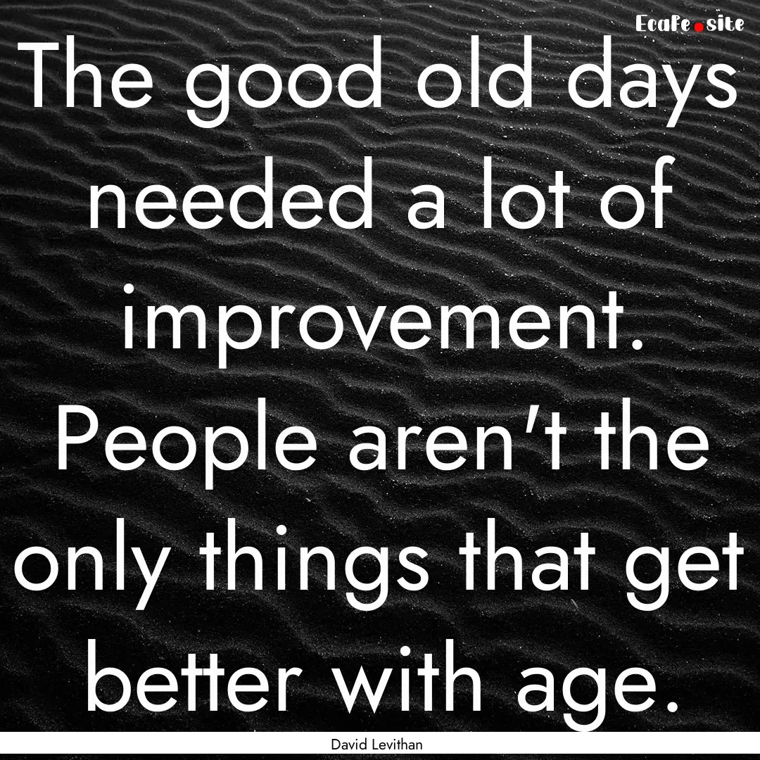 The good old days needed a lot of improvement..... : Quote by David Levithan