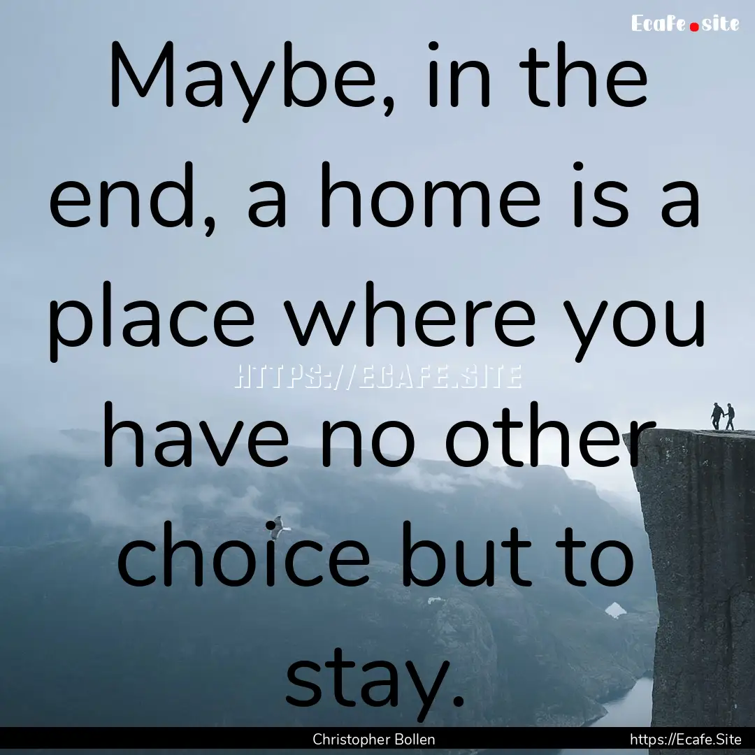 Maybe, in the end, a home is a place where.... : Quote by Christopher Bollen