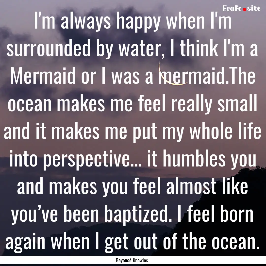 I'm always happy when I'm surrounded by water,.... : Quote by Beyoncé Knowles