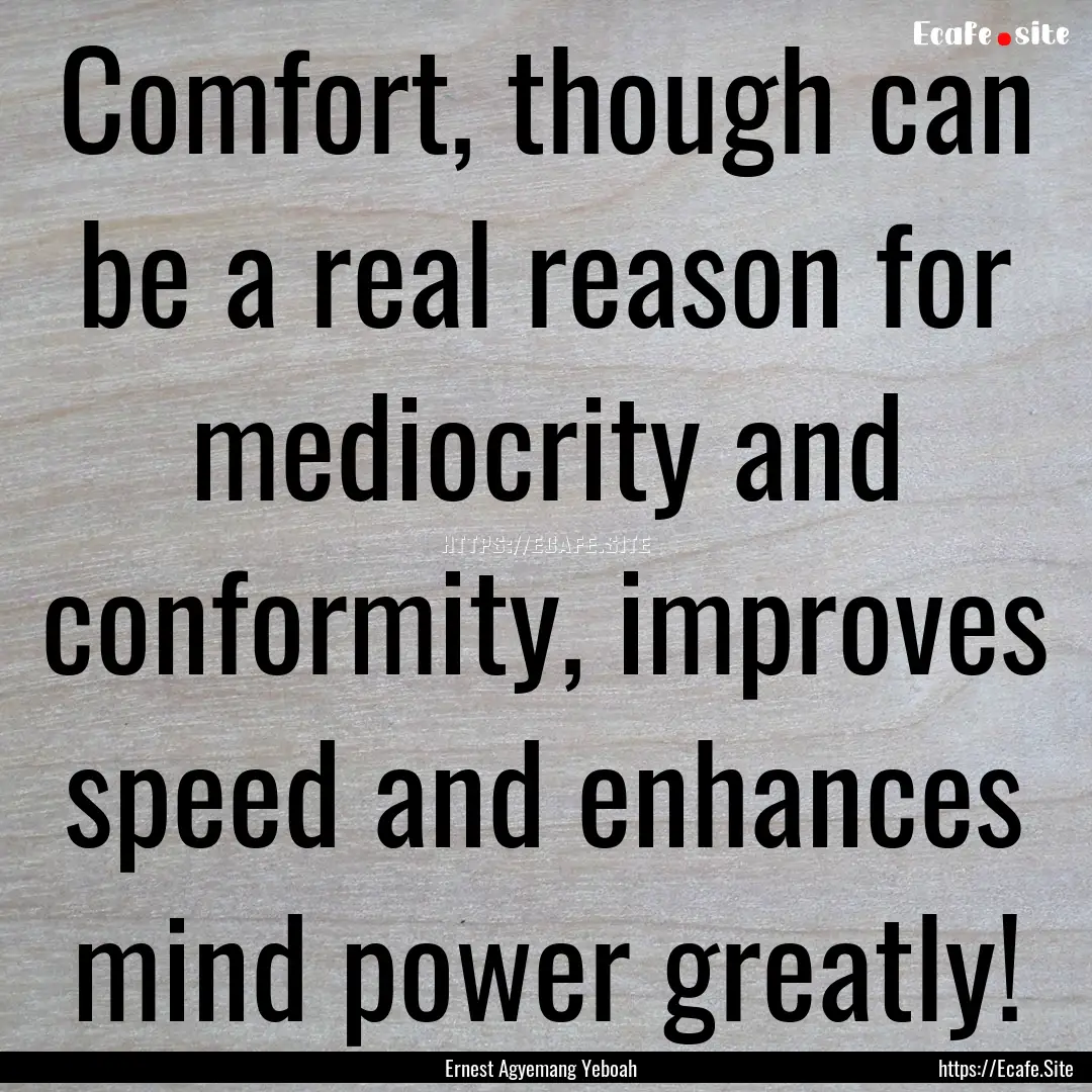 Comfort, though can be a real reason for.... : Quote by Ernest Agyemang Yeboah