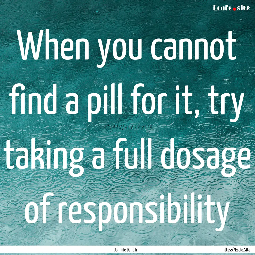 When you cannot find a pill for it, try taking.... : Quote by Johnnie Dent Jr.