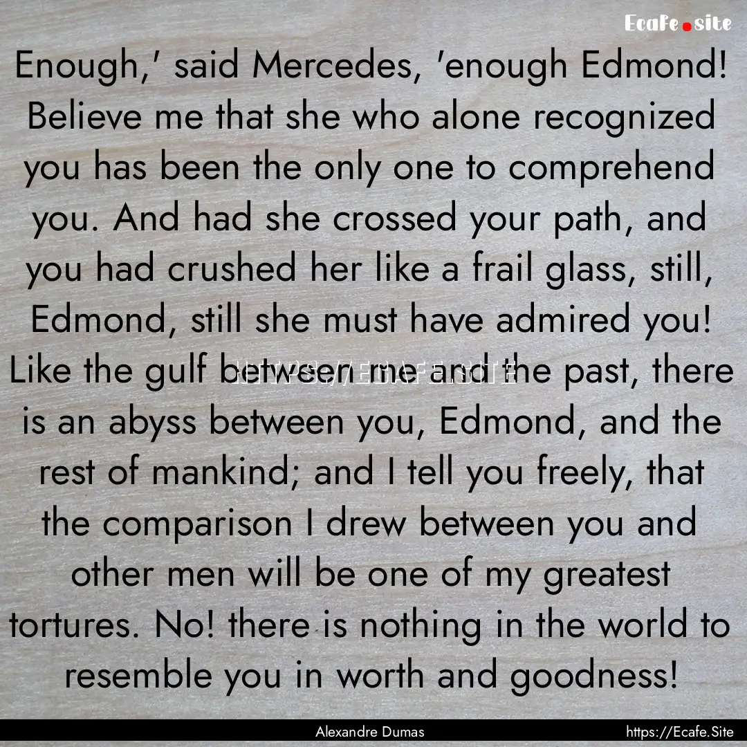 Enough,' said Mercedes, 'enough Edmond! Believe.... : Quote by Alexandre Dumas