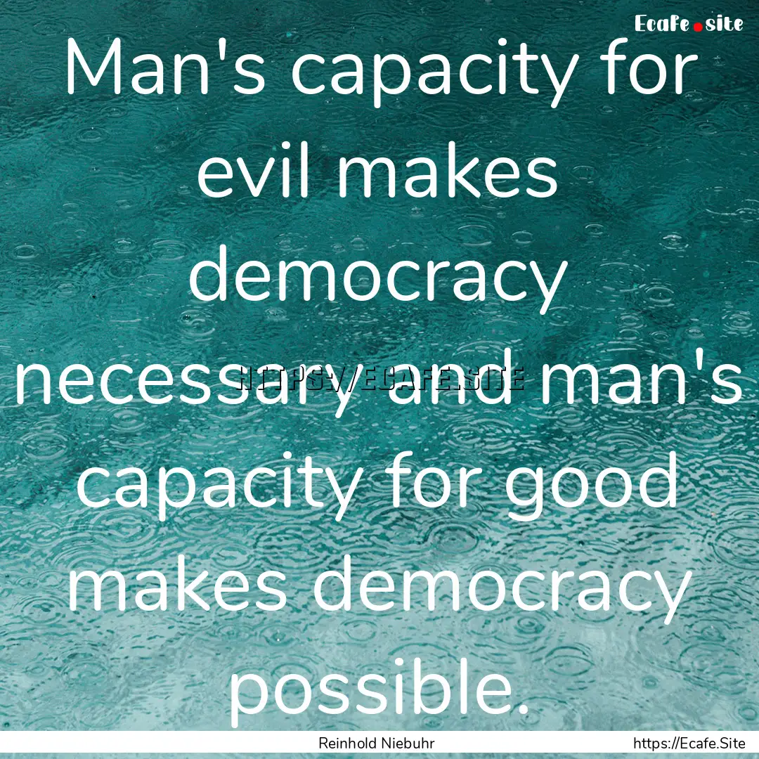 Man's capacity for evil makes democracy necessary.... : Quote by Reinhold Niebuhr