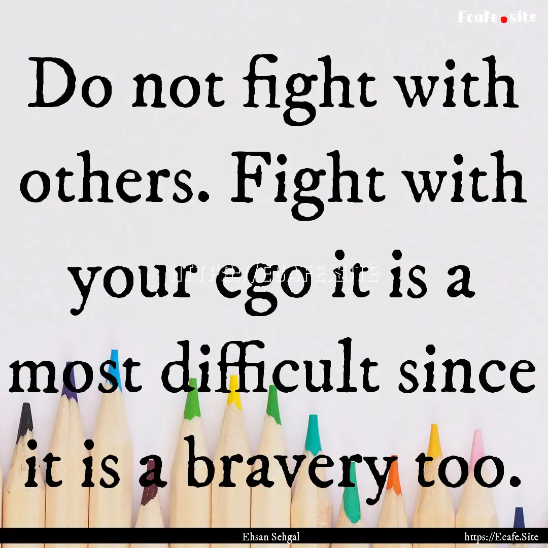 Do not fight with others. Fight with your.... : Quote by Ehsan Sehgal