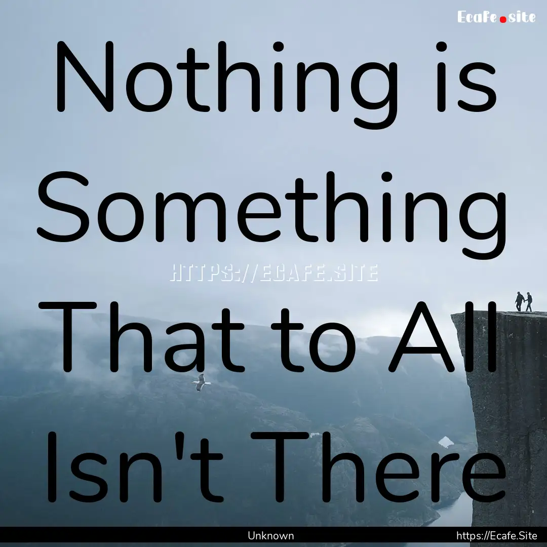 Nothing is Something That to All Isn't There.... : Quote by Unknown