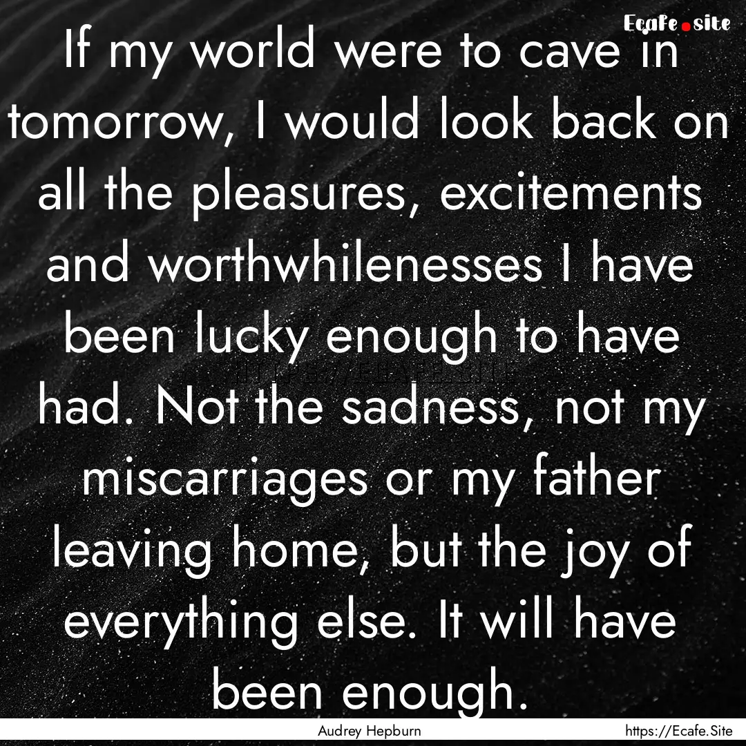 If my world were to cave in tomorrow, I would.... : Quote by Audrey Hepburn