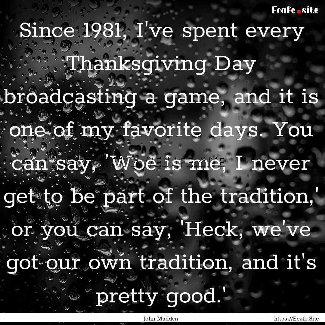 Since 1981, I've spent every Thanksgiving.... : Quote by John Madden