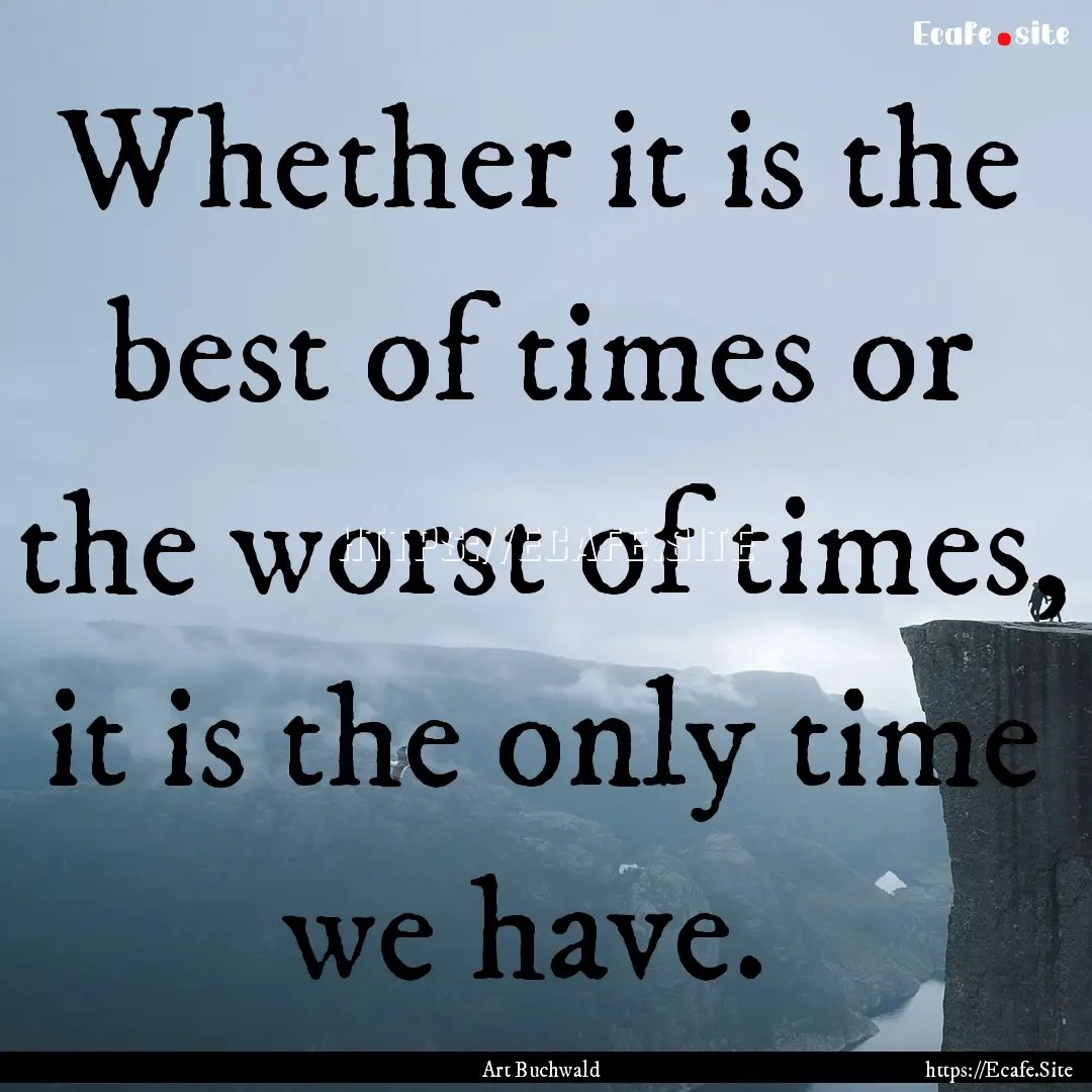 Whether it is the best of times or the worst.... : Quote by Art Buchwald