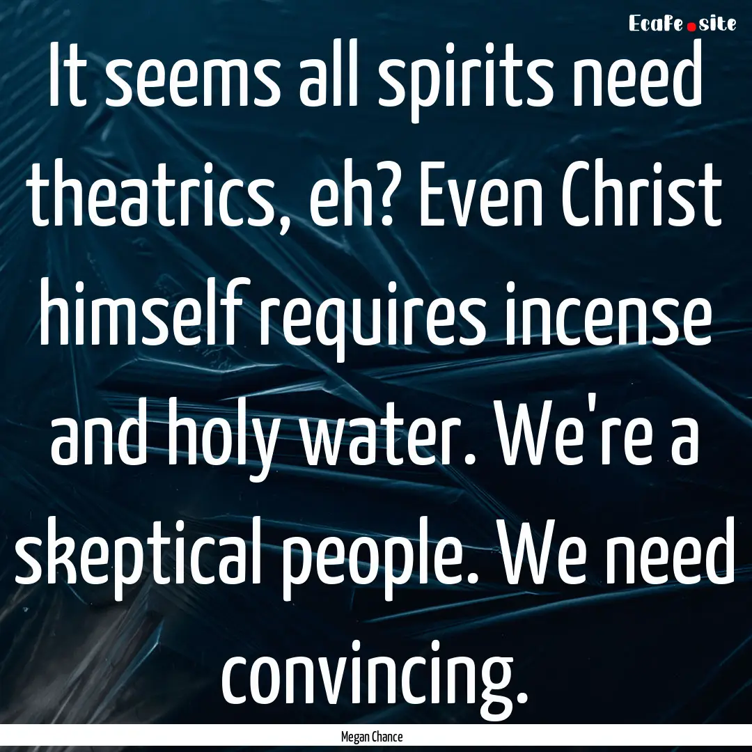 It seems all spirits need theatrics, eh?.... : Quote by Megan Chance