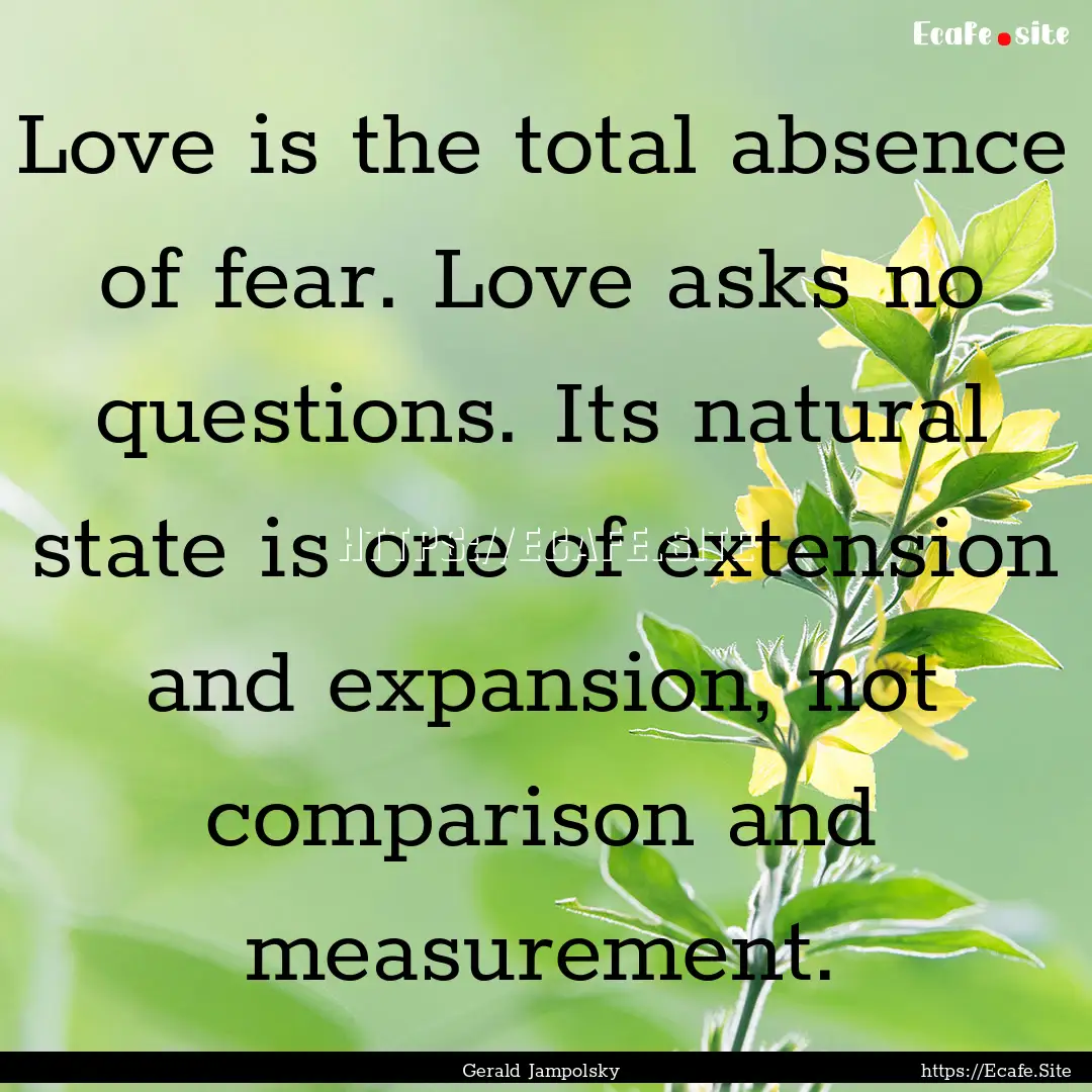 Love is the total absence of fear. Love asks.... : Quote by Gerald Jampolsky