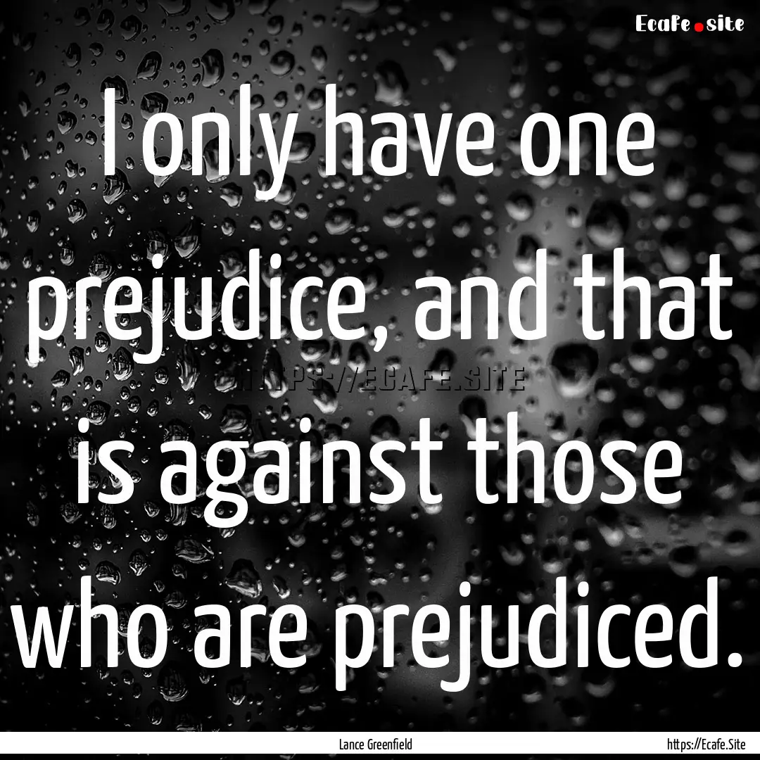 I only have one prejudice, and that is against.... : Quote by Lance Greenfield