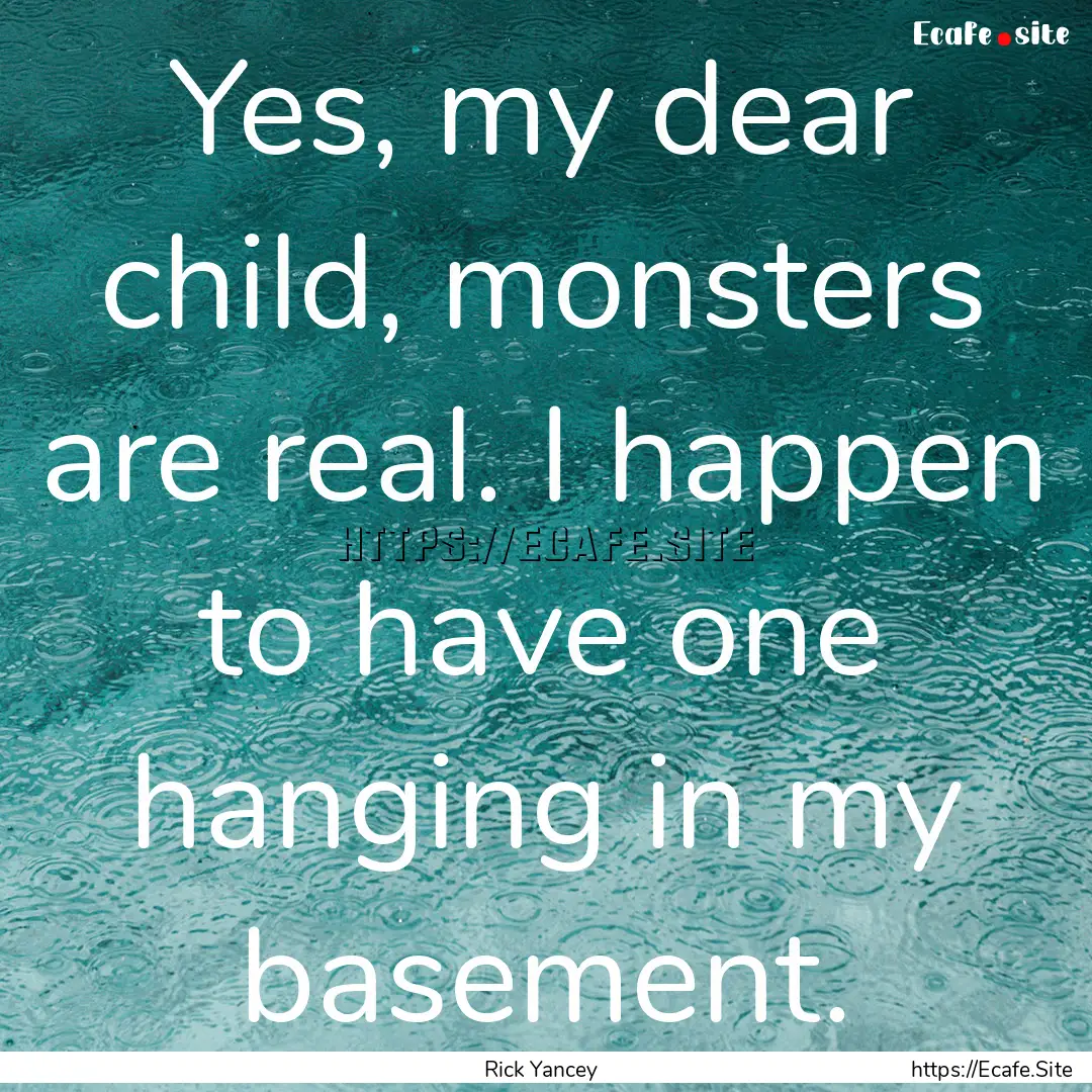 Yes, my dear child, monsters are real. I.... : Quote by Rick Yancey