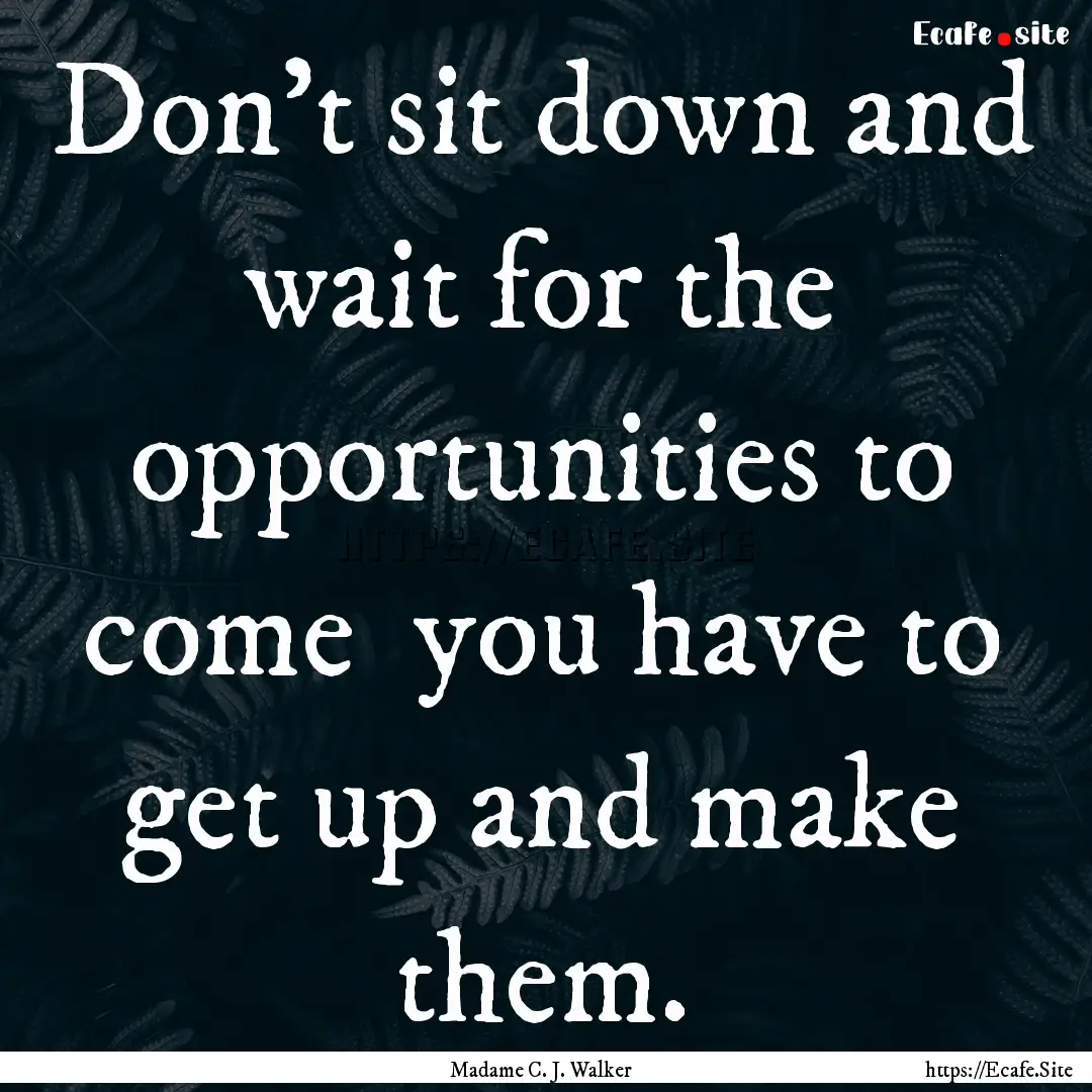 Don't sit down and wait for the opportunities.... : Quote by Madame C. J. Walker