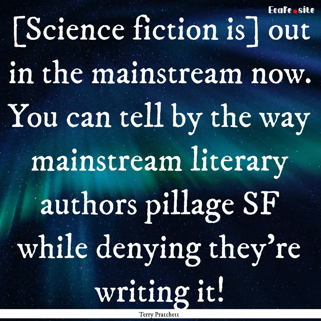 [Science fiction is] out in the mainstream.... : Quote by Terry Pratchett