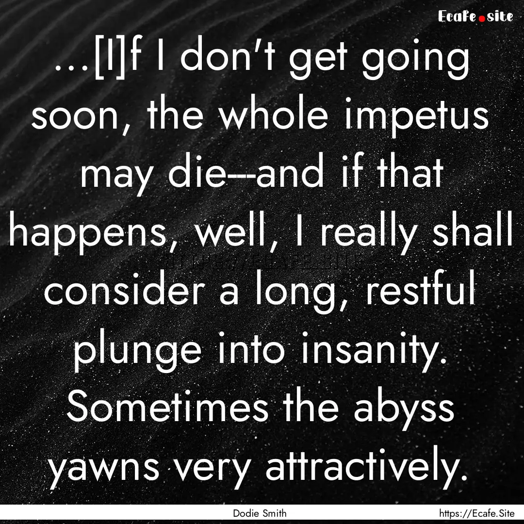 ...[I]f I don't get going soon, the whole.... : Quote by Dodie Smith