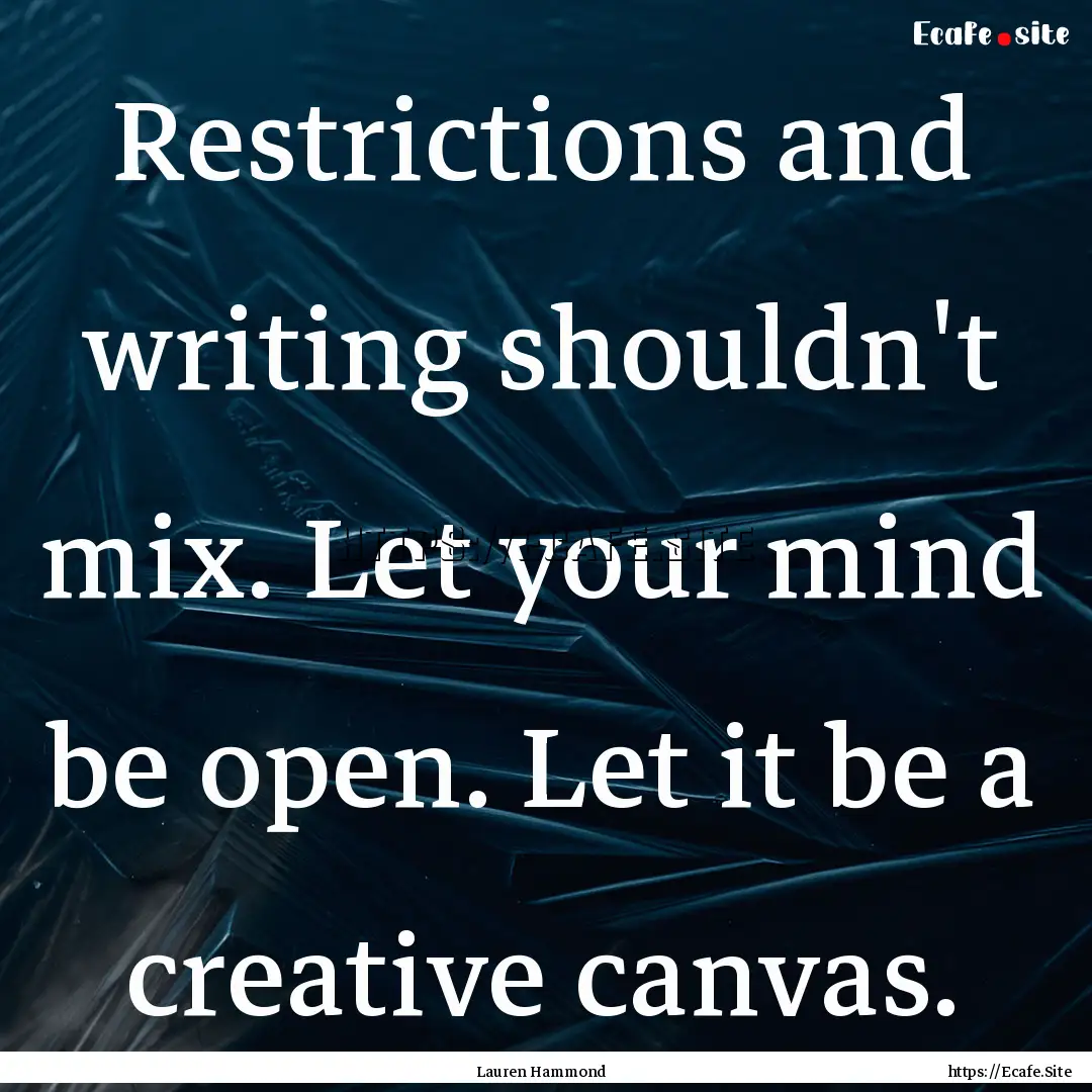 Restrictions and writing shouldn't mix. Let.... : Quote by Lauren Hammond