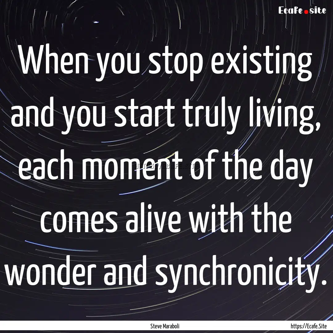 When you stop existing and you start truly.... : Quote by Steve Maraboli