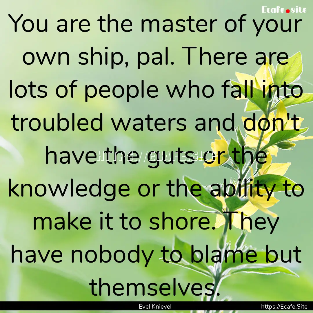 You are the master of your own ship, pal..... : Quote by Evel Knievel