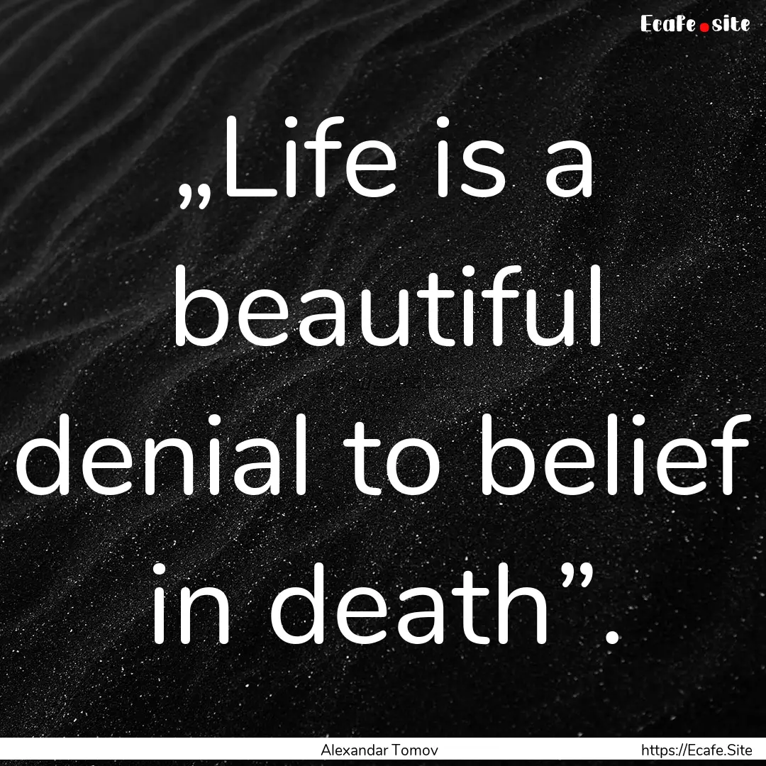 „Life is a beautiful denial to belief in.... : Quote by Alexandar Tomov