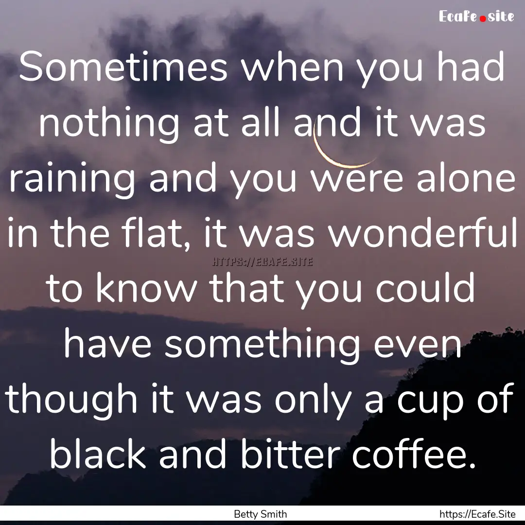 Sometimes when you had nothing at all and.... : Quote by Betty Smith