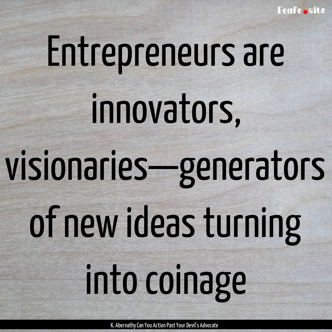 Entrepreneurs are innovators, visionaries—generators.... : Quote by K. Abernathy Can You Action Past Your Devil's Advocate