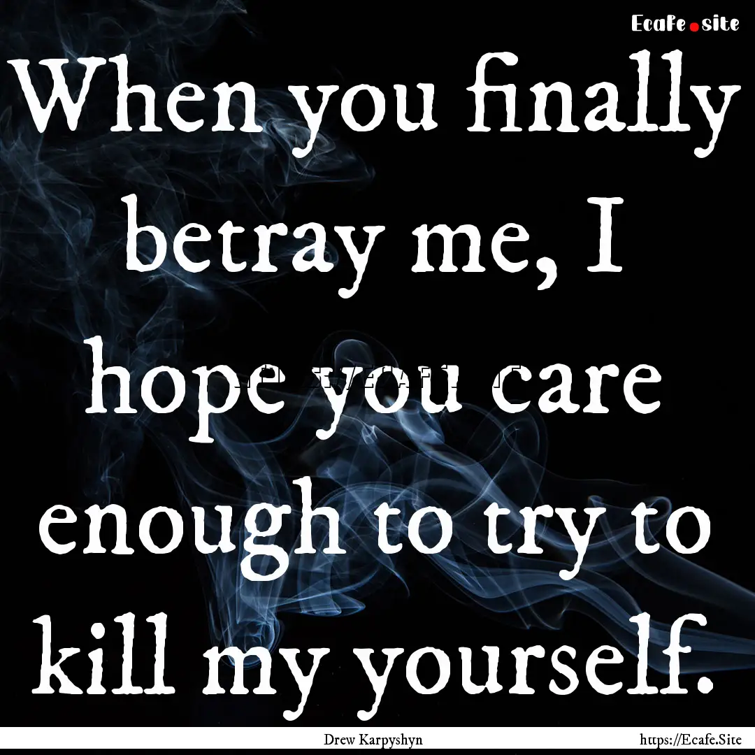 When you finally betray me, I hope you care.... : Quote by Drew Karpyshyn