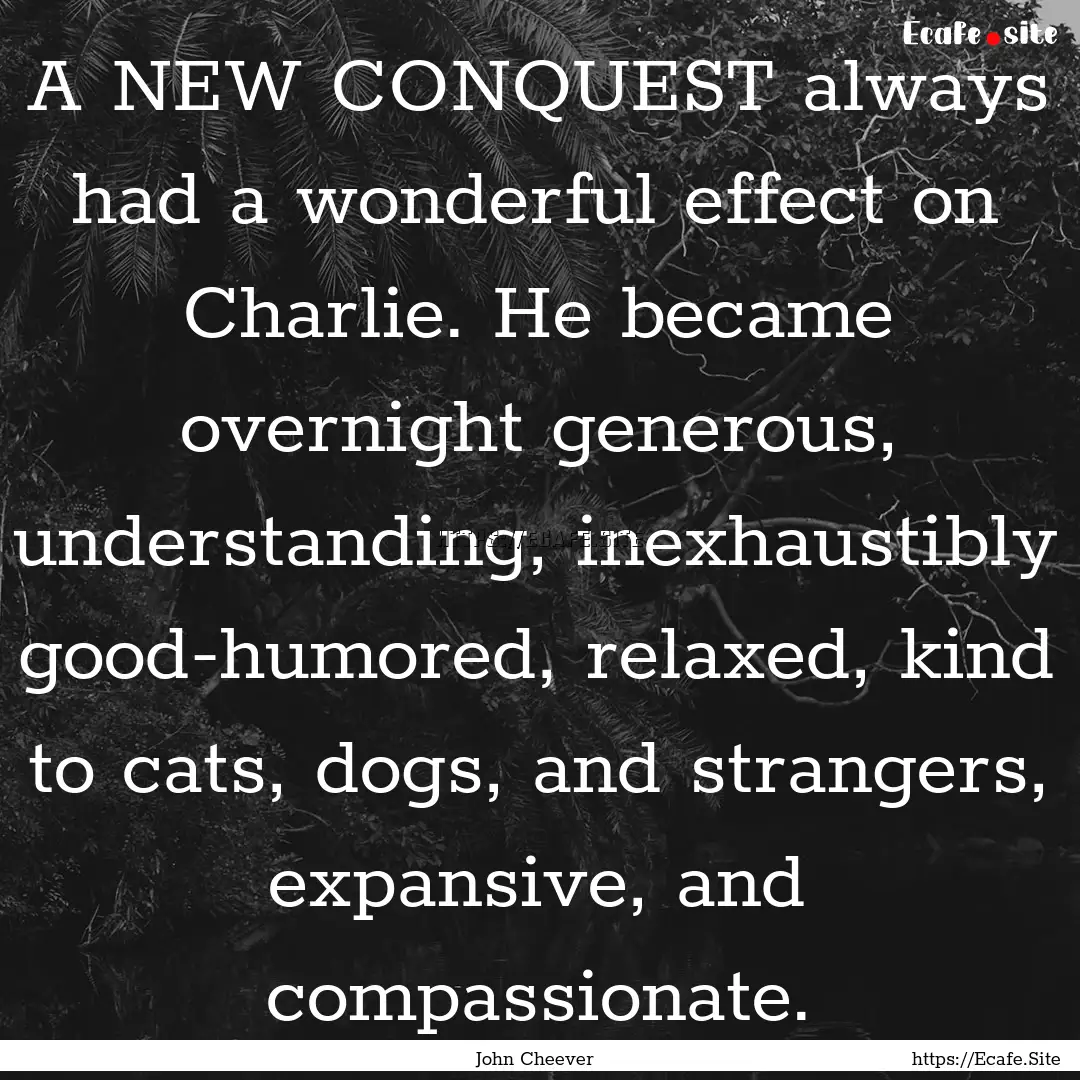 A NEW CONQUEST always had a wonderful effect.... : Quote by John Cheever