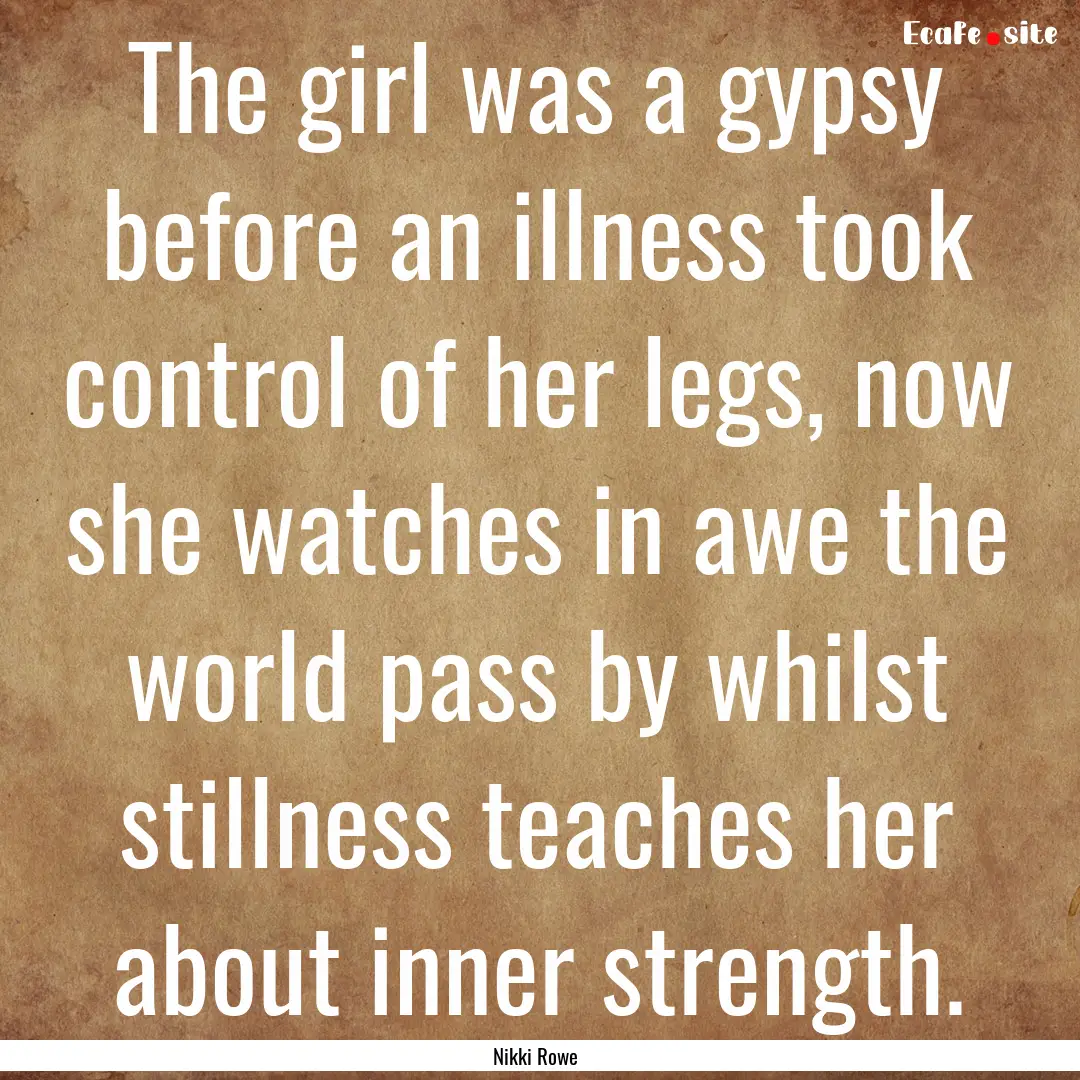 The girl was a gypsy before an illness took.... : Quote by Nikki Rowe