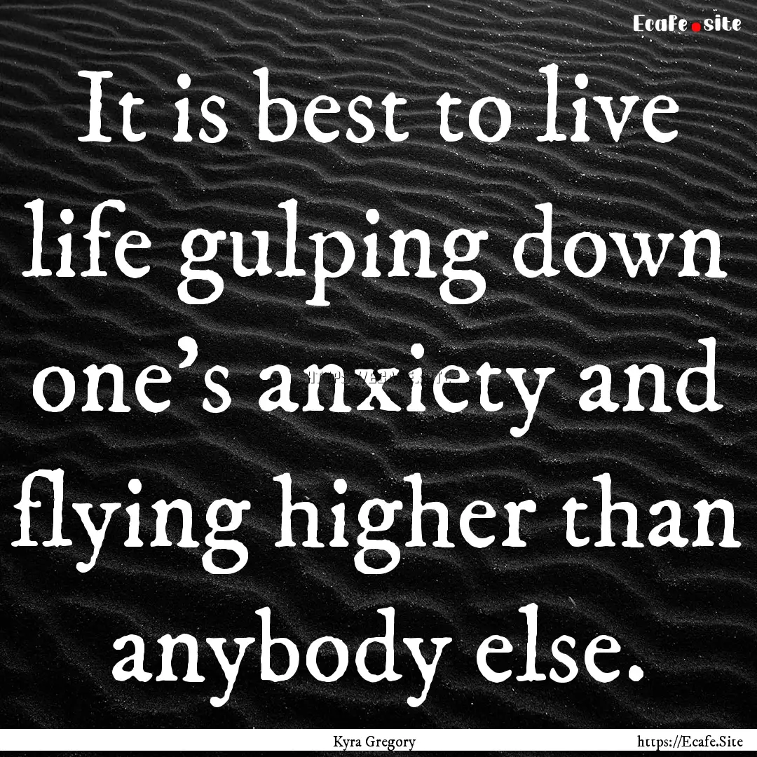 It is best to live life gulping down one’s.... : Quote by Kyra Gregory