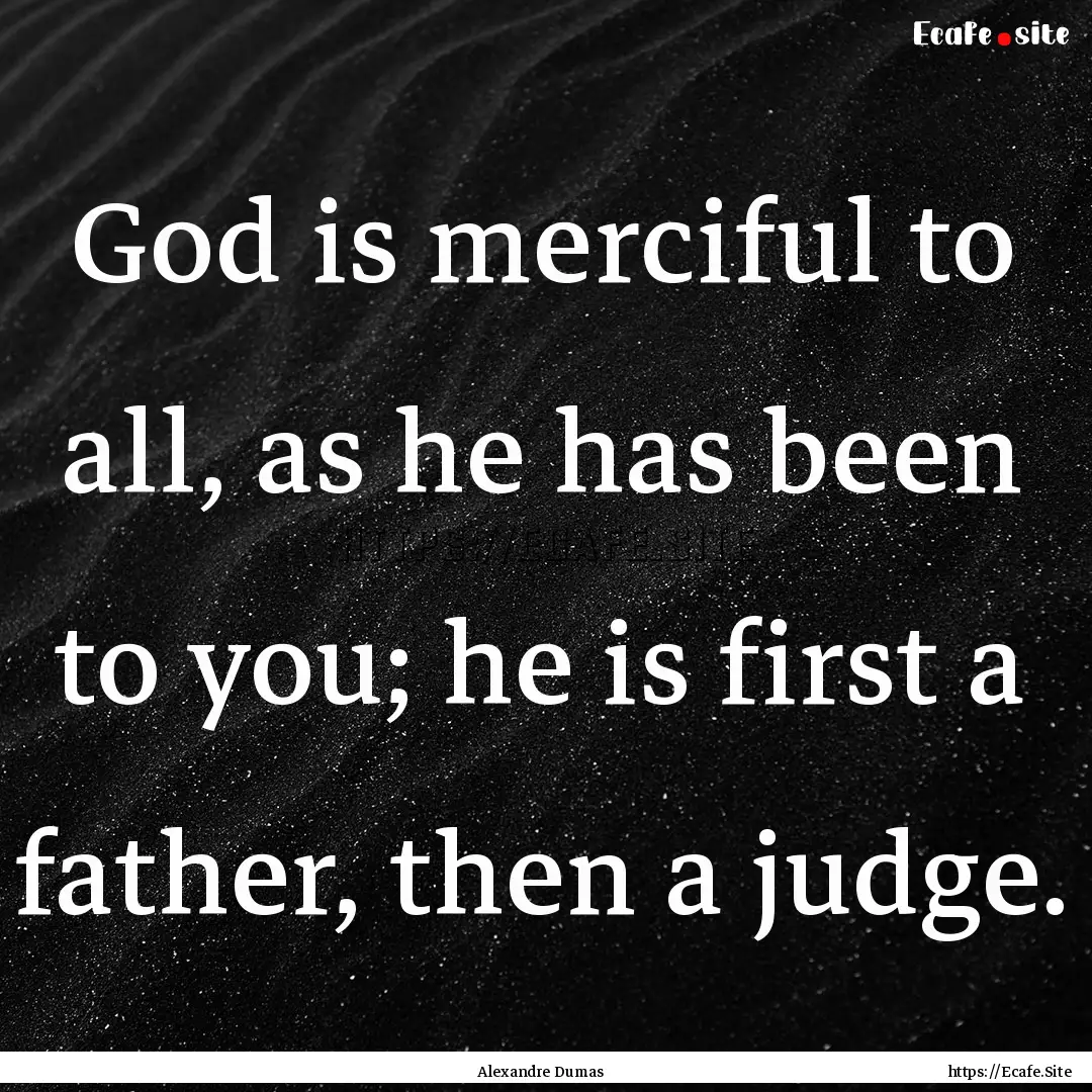 God is merciful to all, as he has been to.... : Quote by Alexandre Dumas