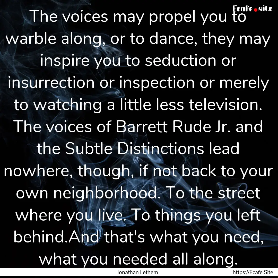 The voices may propel you to warble along,.... : Quote by Jonathan Lethem