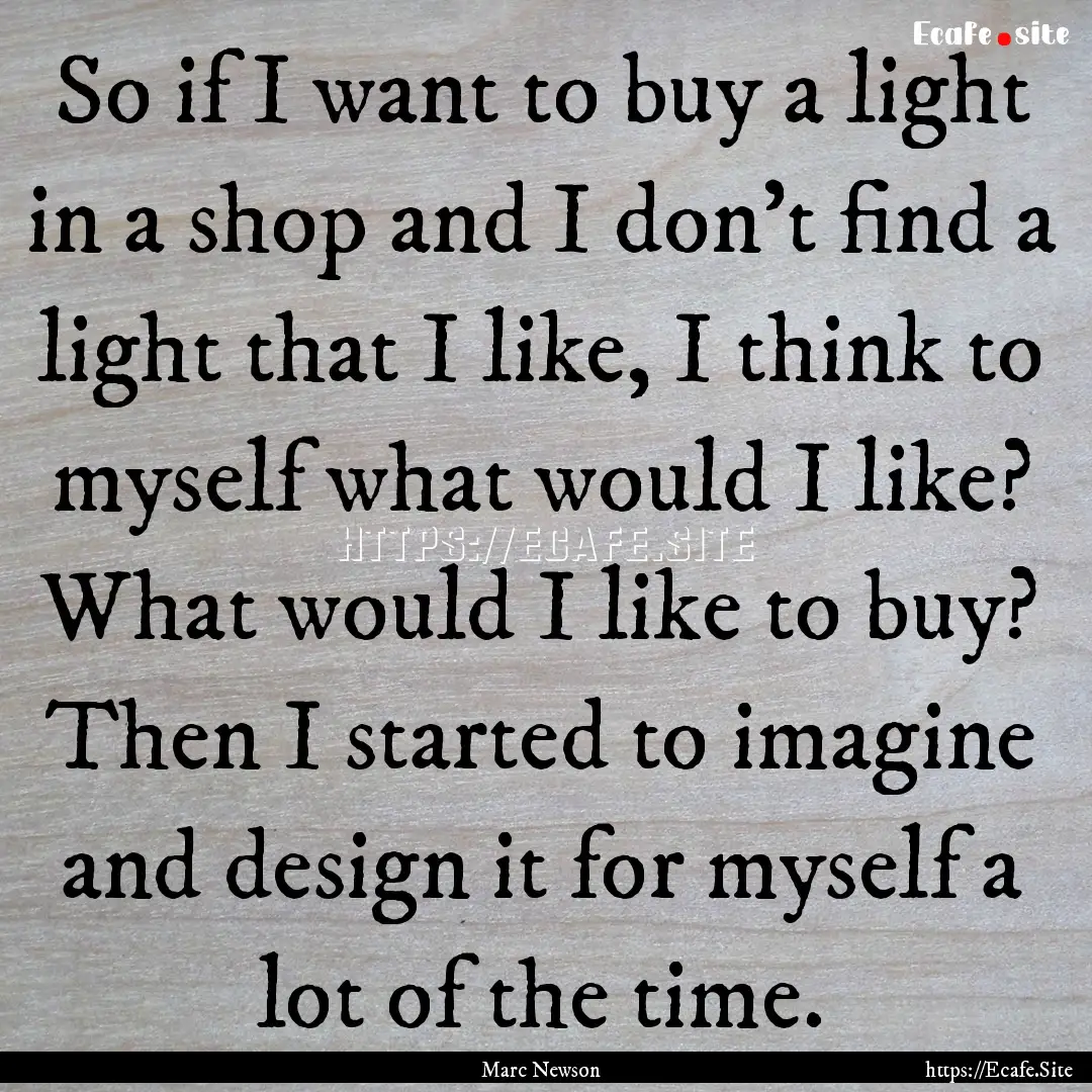 So if I want to buy a light in a shop and.... : Quote by Marc Newson