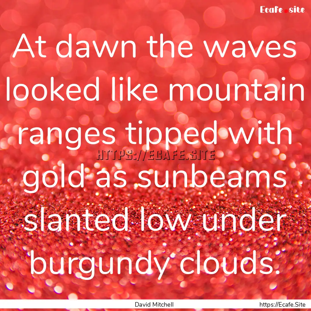 At dawn the waves looked like mountain ranges.... : Quote by David Mitchell