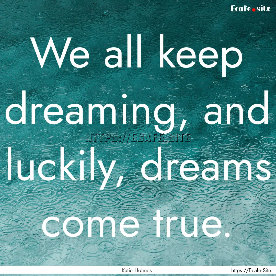 We all keep dreaming, and luckily, dreams.... : Quote by Katie Holmes