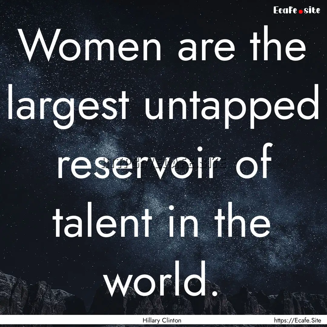 Women are the largest untapped reservoir.... : Quote by Hillary Clinton