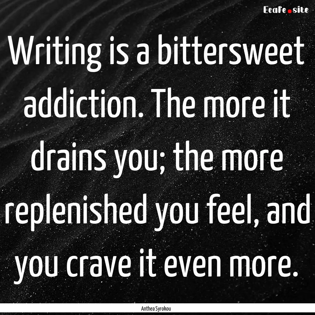 Writing is a bittersweet addiction. The more.... : Quote by Anthea Syrokou