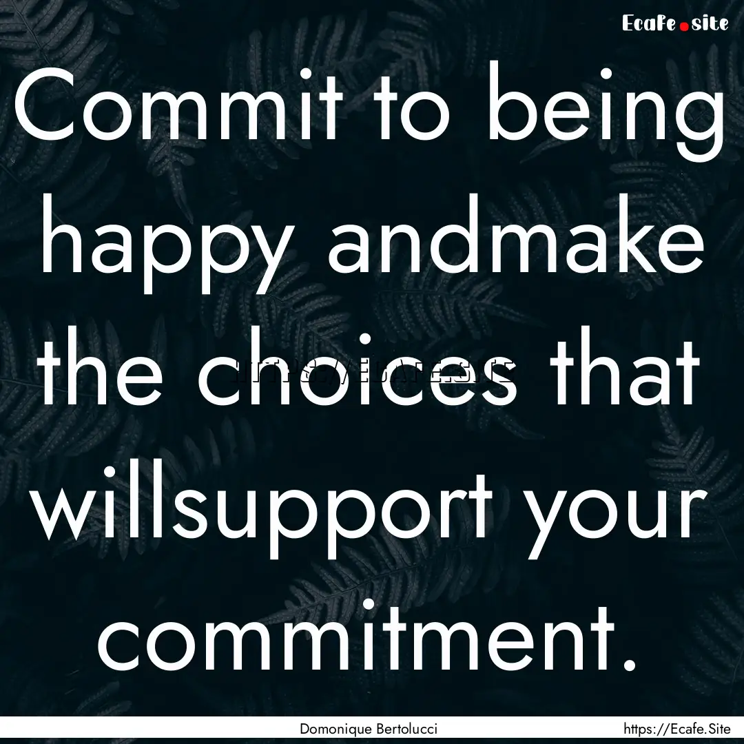 Commit to being happy andmake the choices.... : Quote by Domonique Bertolucci