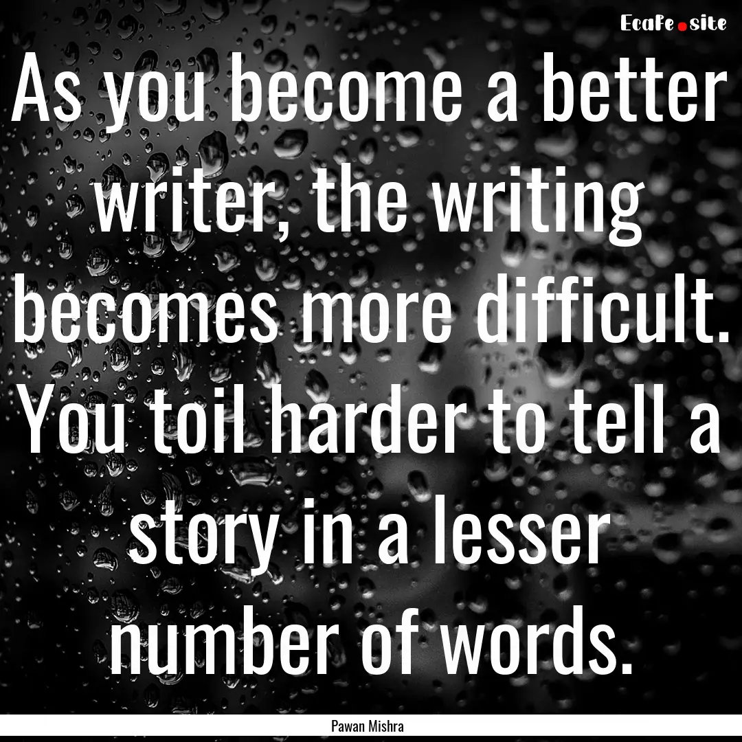 As you become a better writer, the writing.... : Quote by Pawan Mishra